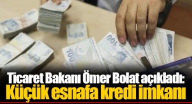 Ticaret Bakanı Ömer Bolat açıkladı: Küçük esnafa kredi imkanı