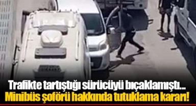 Trafikte tartıştığı sürücüyü bıçaklamıştı... Minibüs şoförü hakkında tutuklama kararı!