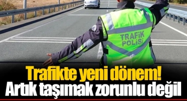 Trafikte yeni dönem! Artık taşımak zorunlu değil