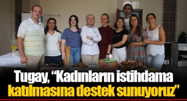 Tugay, “Kadınların istihdama katılmasına destek sunuyoruz”