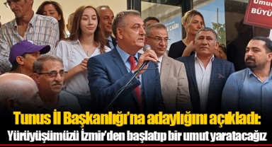 Tunus İl Başkanlığı’na adaylığını açıkladı: Yürüyüşümüzü İzmir’den başlatıp bir umut yaratacağız