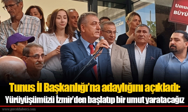 Tunus İl Başkanlığı’na adaylığını açıkladı: Yürüyüşümüzü İzmir’den başlatıp bir umut yaratacağız