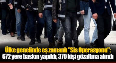 Ülke genelinde eş zamanlı "Sis Operasyonu": 672 yere baskın yapıldı, 370 kişi gözaltına alındı