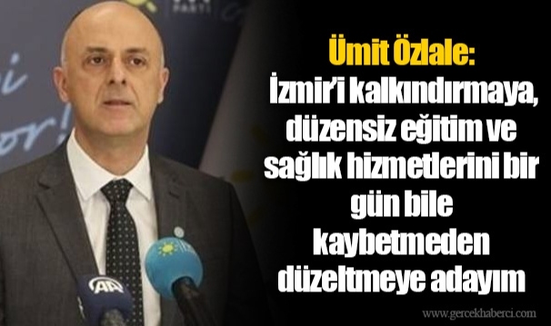 Ümit Özlale: İzmir’i kalkındırmaya, düzensiz eğitim ve sağlık hizmetlerini bir gün bile kaybetmeden düzeltmeye adayım