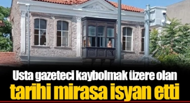 Usta gazeteci kaybolmak üzere olan tarihi mirasa isyan etti