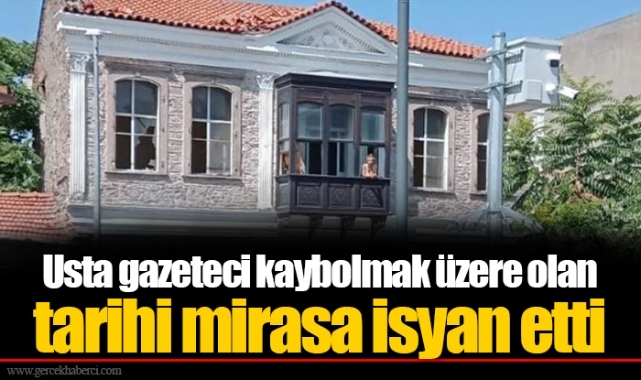 Usta gazeteci kaybolmak üzere olan tarihi mirasa isyan etti