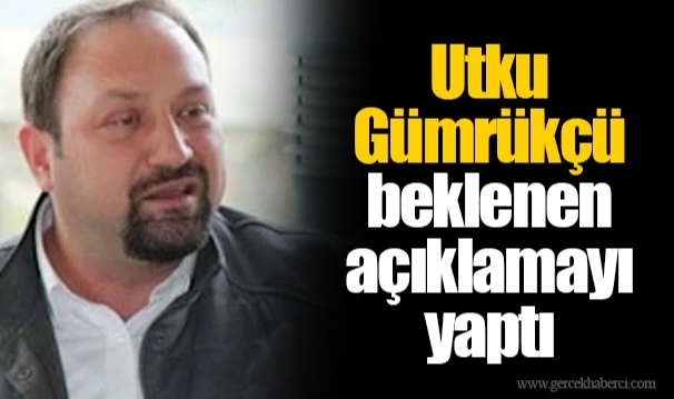 Utku Gümrükçü beklenen açıklamayı yaptı
