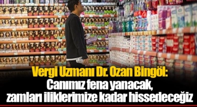 Vergi Uzmanı Dr. Ozan Bingöl: Canımız fena yanacak, zamları iliklerimize kadar hissedeceğiz
