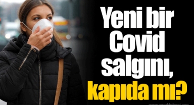 Yeni bir Covid salgını, kapıda mı?