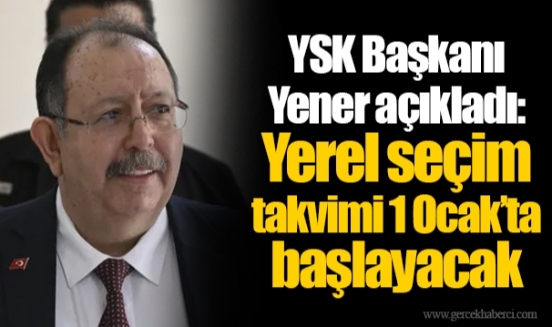 YSK Başkanı Yener açıkladı: Yerel seçim takvimi 1 Ocak’ta başlayacak