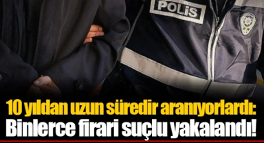 10 yıldan uzun süredir aranıyorlardı: Binlerce firari suçlu yakalandı!