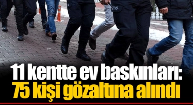 11 kentte ev baskınları: 75 kişi gözaltına alındı