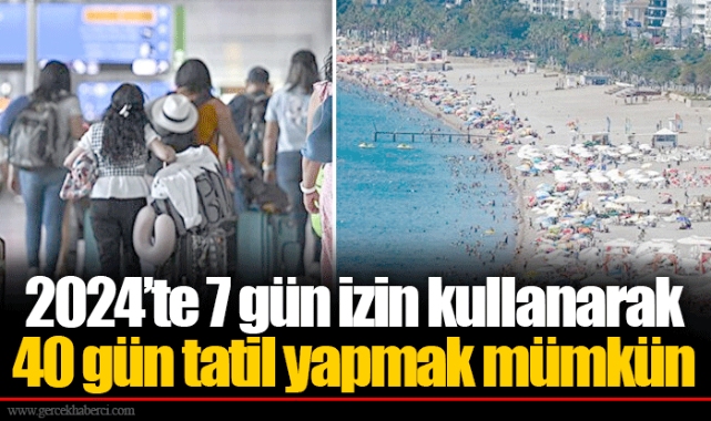 2024’te 7 gün izin kullanarak 40 gün tatil yapmak mümkün