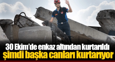 30 Ekim’de enkaz altından kurtarıldı şimdi başka canları kurtarıyor
