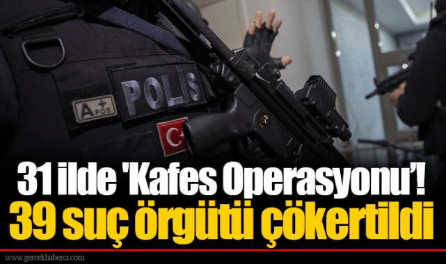 31 ilde 'Kafes Operasyonu'! 39 suç örgütü çökertildi