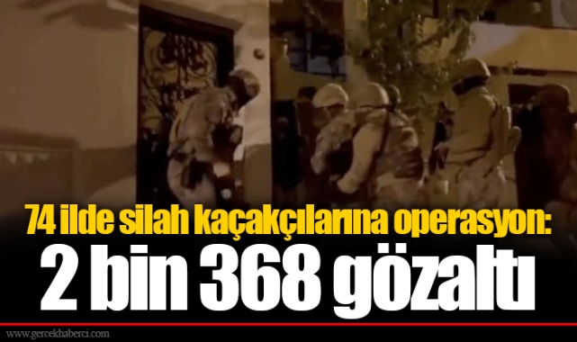 74 ilde silah kaçakçılarına operasyon: 2 bin 368 gözaltı