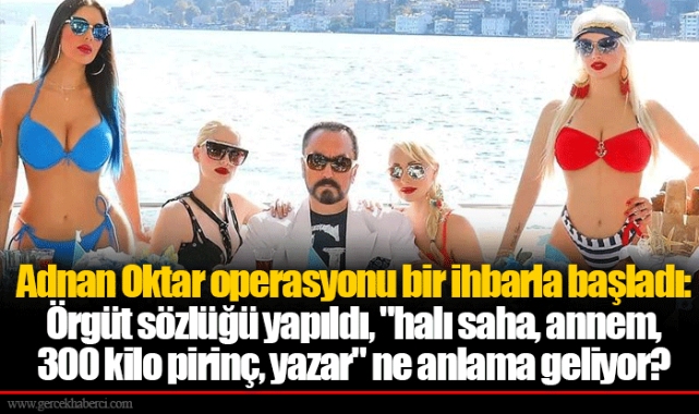 Adnan Oktar operasyonu bir ihbarla başladı: Örgüt sözlüğü yapıldı, "halı saha, annem, 300 kilo pirinç, yazar" ne anlama geliyor?