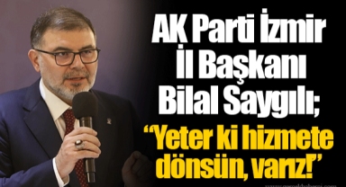 AK Parti İzmir İl Başkanı Bilal Saygılı; “Yeter ki hizmete dönsün, varız!”