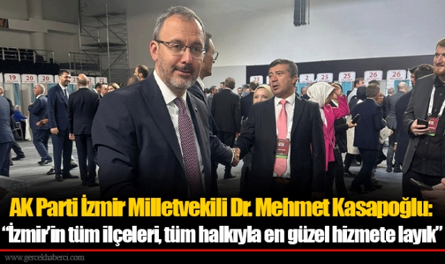 AK Parti İzmir Milletvekili Dr. Mehmet Kasapoğlu: “İzmir’in tüm ilçeleri, tüm halkıyla en güzel hizmete layık”