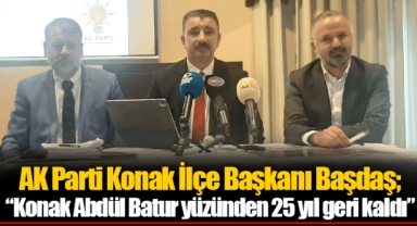 AK Parti Konak İlçe Başkanı Başdaş; “Konak Abdül Batur yüzünden 25 yıl geri kaldı”