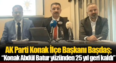AK Parti Konak İlçe Başkanı Başdaş; “Konak Abdül Batur yüzünden 25 yıl geri kaldı”
