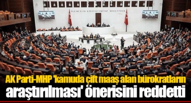 AK Parti-MHP 'kamuda çift maaş alan bürokratların araştırılması' önerisini reddetti
