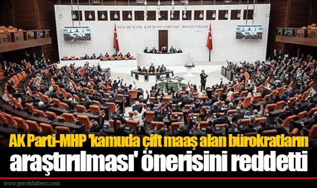AK Parti-MHP 'kamuda çift maaş alan bürokratların araştırılması' önerisini reddetti