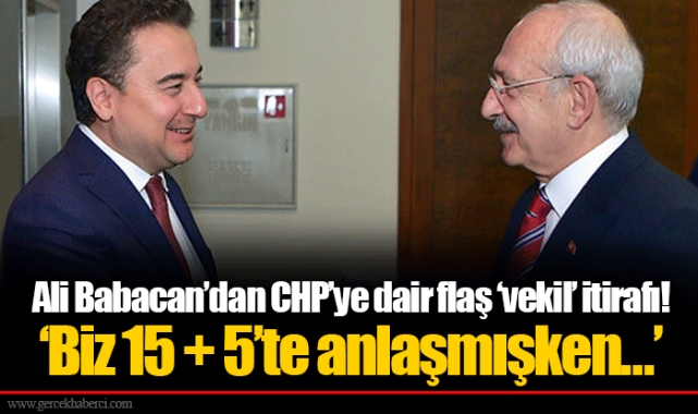 Ali Babacan’dan CHP’ye dair flaş ‘vekil’ itirafı! ‘Biz 15 + 5’te anlaşmışken…’