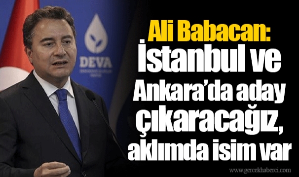 Ali Babacan: İstanbul ve Ankara’da aday çıkaracağız, aklımda isim var