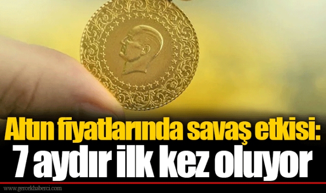 Altın fiyatlarında savaş etkisi: 7 aydır ilk kez oluyor