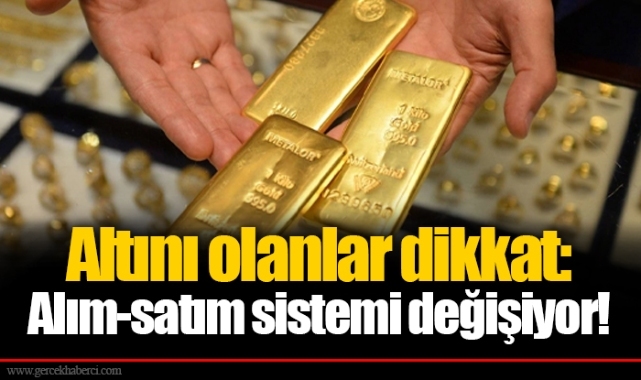 Altını olanlar dikkat: Alım-satım sistemi değişiyor!