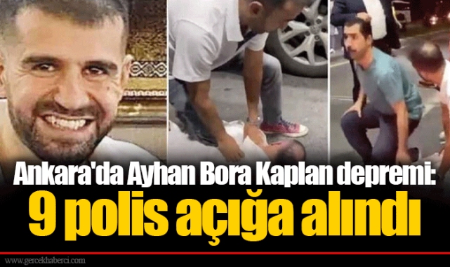 Ankara'da Ayhan Bora Kaplan depremi: 9 polis açığa alındı