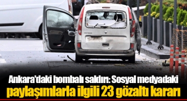 Ankara'daki bombalı saldırı: Sosyal medyadaki paylaşımlarla ilgili 23 gözaltı kararı