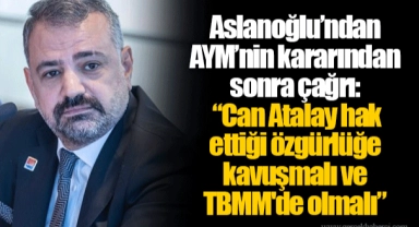 Aslanoğlu’ndan AYM’nin kararından sonra çağrı: “Can Atalay hak ettiği özgürlüğe kavuşmalı ve TBMM'de olmalı.”