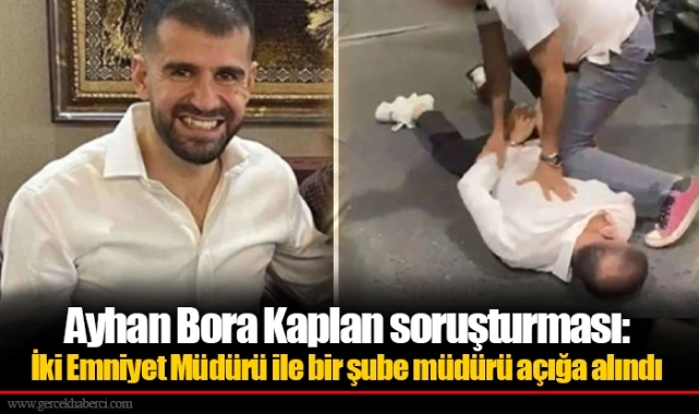 Ayhan Bora Kaplan soruşturması: İki Emniyet Müdürü ile bir şube müdürü açığa alındı