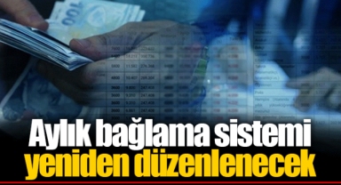Aylık bağlama sistemi yeniden düzenlenecek