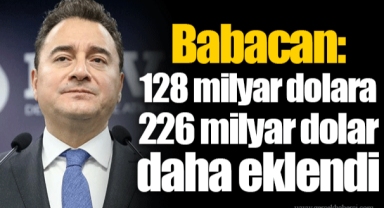 Babacan: 128 milyar dolara 226 milyar dolar daha eklendi