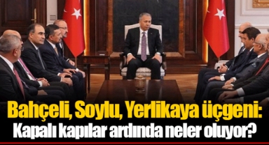 Bahçeli, Soylu, Yerlikaya üçgeni: Kapalı kapılar ardında neler oluyor?