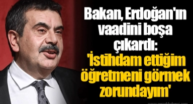 Bakan, Erdoğan'ın vaadini boşa çıkardı: 'İstihdam ettiğim öğretmeni görmek zorundayım'