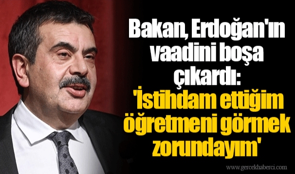 Bakan, Erdoğan'ın vaadini boşa çıkardı: 'İstihdam ettiğim öğretmeni görmek zorundayım'