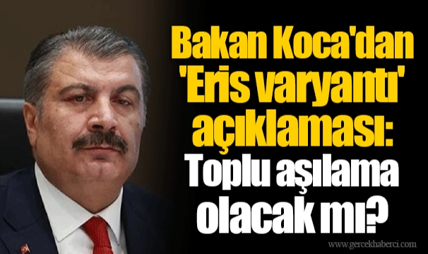 Bakan Koca'dan 'Eris varyantı' açıklaması: Toplu aşılama olacak mı?