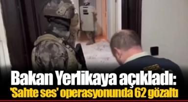 Bakan Yerlikaya açıkladı: 'Sahte ses' operasyonunda 62 gözaltı