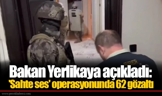 Bakan Yerlikaya açıkladı: &#039;Sahte ses&#039; operasyonunda 62 gözaltı