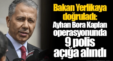 Bakan Yerlikaya doğruladı: Ayhan Bora Kaplan operasyonunda 9 polis açığa alındı