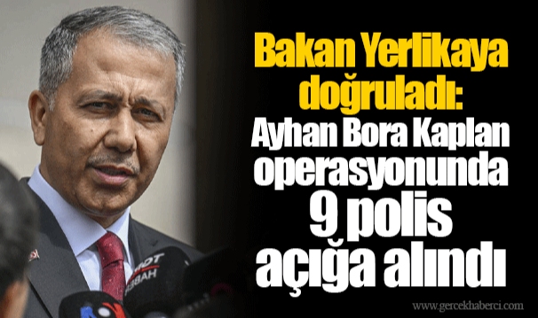 Bakan Yerlikaya doğruladı: Ayhan Bora Kaplan operasyonunda 9 polis açığa alındı