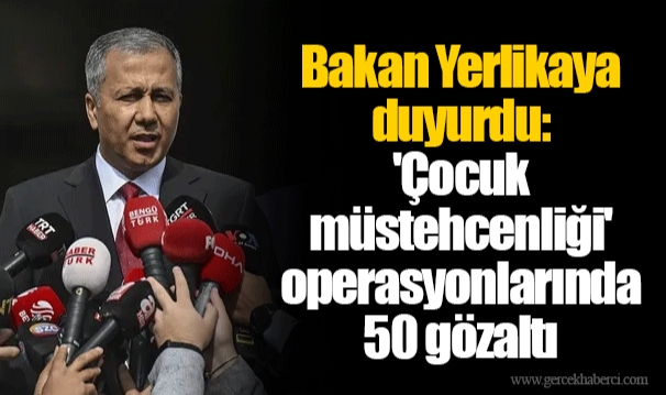 Bakan Yerlikaya duyurdu: 'Çocuk müstehcenliği' operasyonlarında 50 gözaltı
