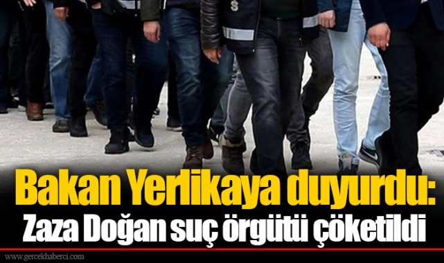 Bakan Yerlikaya duyurdu: Zaza Doğan suç örgütü çöketildi