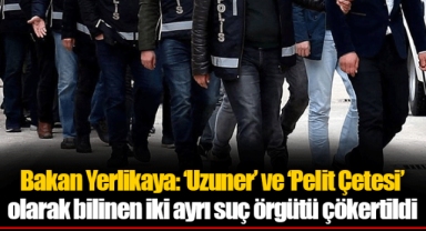 Bakan Yerlikaya: ‘Uzuner’ ve ‘Pelit Çetesi’ olarak bilinen iki ayrı suç örgütü çökertildi