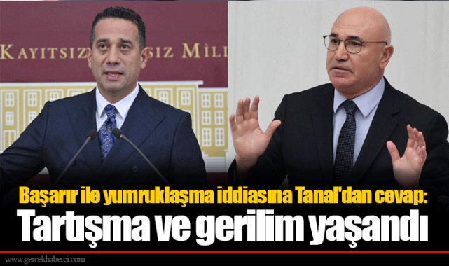 Başarır ile yumruklaşma iddiasına Tanal'dan cevap: Tartışma ve gerilim yaşandı