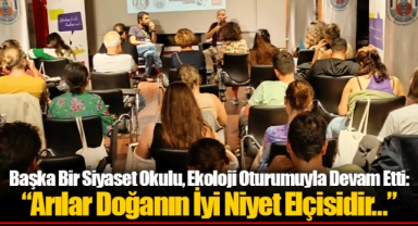 Başka Bir Siyaset Okulu, Ekoloji Oturumuyla Devam Etti: “Arılar Doğanın İyi Niyet Elçisidir…”